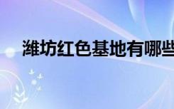 潍坊红色基地有哪些地方（潍坊红盾网）