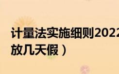 计量法实施细则2022年5月1日施行（5月1日放几天假）