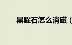 黑曜石怎么消磁（黑曜石怎么净化）