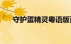 守护蛋精灵粤语版百度（守护蛋精灵）