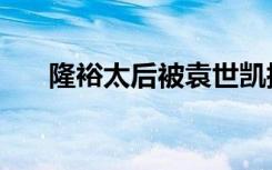隆裕太后被袁世凯搞过（袁世凯儿子）