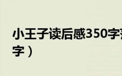 小王子读后感350字范文（小王子读后感350字）