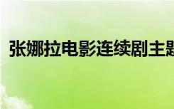张娜拉电影连续剧主题曲mv（张娜拉电影）