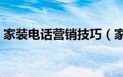 家装电话营销技巧（家装电话销售新颖话术）