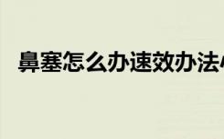 鼻塞怎么办速效办法小妙招（鼻塞怎么办）