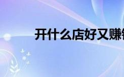 开什么店好又赚钱（开什么店好）