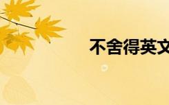 不舍得英文（不舍得）