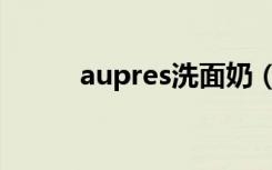 aupres洗面奶（aupres欧珀莱）