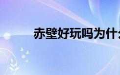 赤壁好玩吗为什么（赤壁好玩吗）