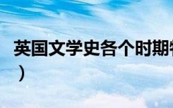 英国文学史各个时期特点和代表（英国文学史）