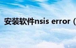 安装软件nsis error（nsis error怎么解决）