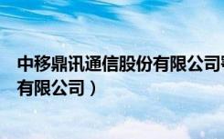 中移鼎讯通信股份有限公司鄂州营业部（中移鼎讯通信股份有限公司）