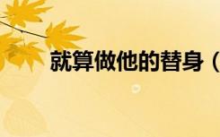 就算做他的替身（就算做他的替身）