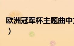 欧洲冠军杯主题曲中文版（欧洲冠军杯主题曲）