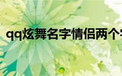qq炫舞名字情侣两个字（qq炫舞名字颜色）