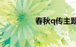 春秋q传主题曲（春秋q）