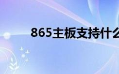 865主板支持什么cpu（865主板）