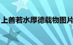 上善若水厚德载物图片（上善若水 厚德载物）