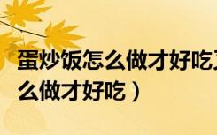 蛋炒饭怎么做才好吃又简单没有菜（蛋炒饭怎么做才好吃）
