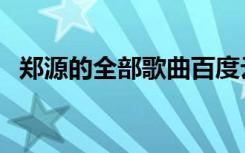 郑源的全部歌曲百度云（郑源的全部歌曲）