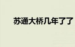 苏通大桥几年了了（苏通大桥有多长）