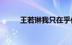 王若琳我只在乎你（王若琳的歌）