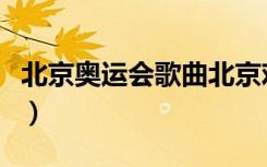 北京奥运会歌曲北京欢迎你（歌曲北京欢迎你）