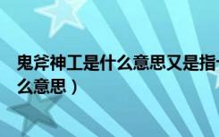 鬼斧神工是什么意思又是指十二生肖的哪个（鬼斧神工是什么意思）