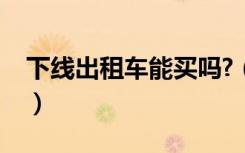下线出租车能买吗?（下线出租车值得购买吗）
