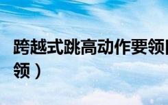 跨越式跳高动作要领口诀（跨越式跳高动作要领）
