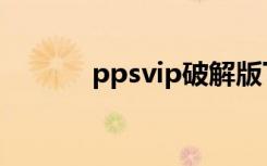 ppsvip破解版下载（ppsvip）
