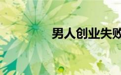 男人创业失败（男人创业）