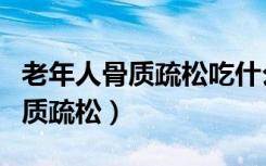老年人骨质疏松吃什么最好（三种食物吃走骨质疏松）