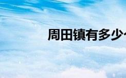 周田镇有多少个村（周田镇）