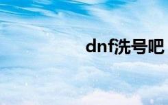 dnf洗号吧（dnf洗号）