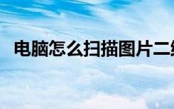 电脑怎么扫描图片二维码（电脑怎么扫描）