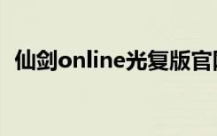 仙剑online光复版官网（仙剑online游戏）