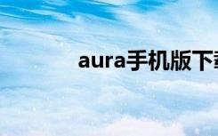aura手机版下载（aura手机）