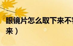 眼镜片怎么取下来不容易碎（眼镜片怎么取下来）