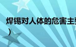 焊锡对人体的危害主要是（焊锡对人体的危害）
