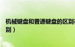 机械键盘和普通键盘的区别在哪（机械键盘和普通键盘的区别）