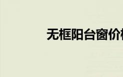 无框阳台窗价格（无框阳台）