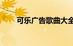可乐广告歌曲大全（可乐广告歌曲）