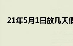 21年5月1日放几天假（5月1日放几天假）
