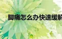 脚痛怎么办快速缓解疼痛（脚痛怎么办）