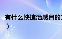 有什么快速治感冒的方法（快速治感冒的方法）