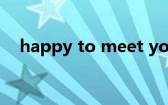 happy to meet you（happy to you）