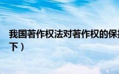 我国著作权法对著作权的保护期限是（我国著作权法保护以下）
