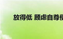 放得低 顾虑自尊便去自卫（放得低）