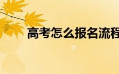高考怎么报名流程（高考怎么报名）